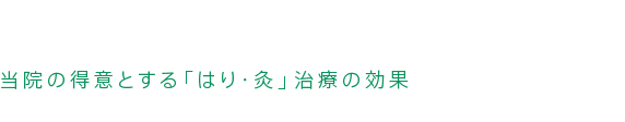 当院の得意とするはり・灸治療の効果